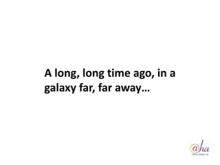 A long, long time ago, in a
galaxy far, far away…
 