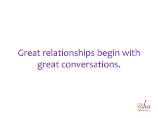 Great relationships begin with
    great conversations.
 