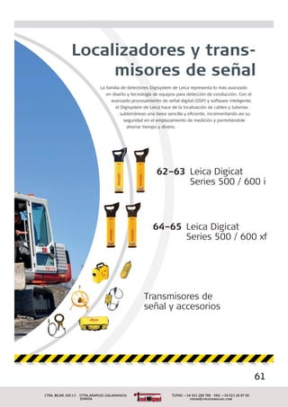 La familia de detectores Digisystem de Leica representa lo más avanzado
en diseño y tecnología de equipos para detección de conducción. Con el
avanzado procesamiento de señal digital (DSP) y software inteligente,
el Digisystem de Leica hace de la localización de cables y tuberías
subterráneas una tarea sencilla y eﬁciente, incrementando así su
seguridad en el emplazamiento de medición y permitiéndole
ahorrar tiempo y dinero.
Localizadores y trans-
misores de señal
Transmisores de
señal y accesorios
62–63 Leica Digicat
Series 500 / 600 i
64–65 Leica Digicat
Series 500 / 600 xf
61
 
