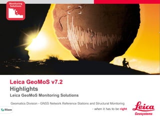 Leica GeoMoS v7.2
Highlights
Leica GeoMoS Monitoring Solutions
Geomatics Division - GNSS Network Reference Stations and Structural Monitoring
 