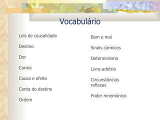 Vocabulário Leis de causalidade Destino  Dor Carma Causa e efeito Conta do destino Ordem Bem e mal Sinais cármicos Determinismo Livre-arbítrio Circunstâncias reflexas Poder mnemônico 