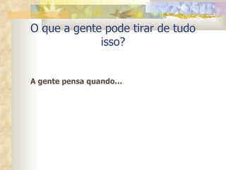 O que a gente pode tirar de tudo isso? A gente pensa quando… 