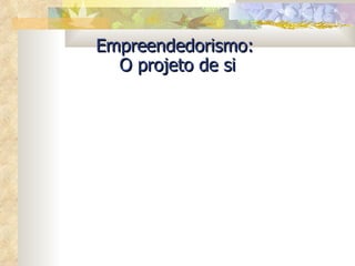 Empreendedorismo:  O projeto de si 