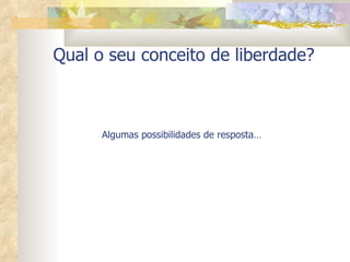 Qual o seu conceito de liberdade? Algumas possibilidades de resposta… 