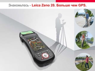 11
Знакомьтесь - Leica Zeno 20. Больше чем GPS.
 