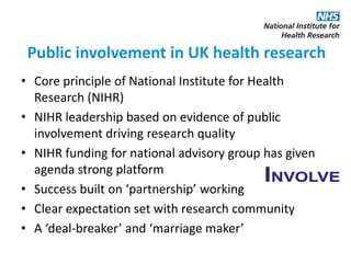 Public involvement in UK health research
• Core principle of National Institute for Health
Research (NIHR)
• NIHR leadersh...