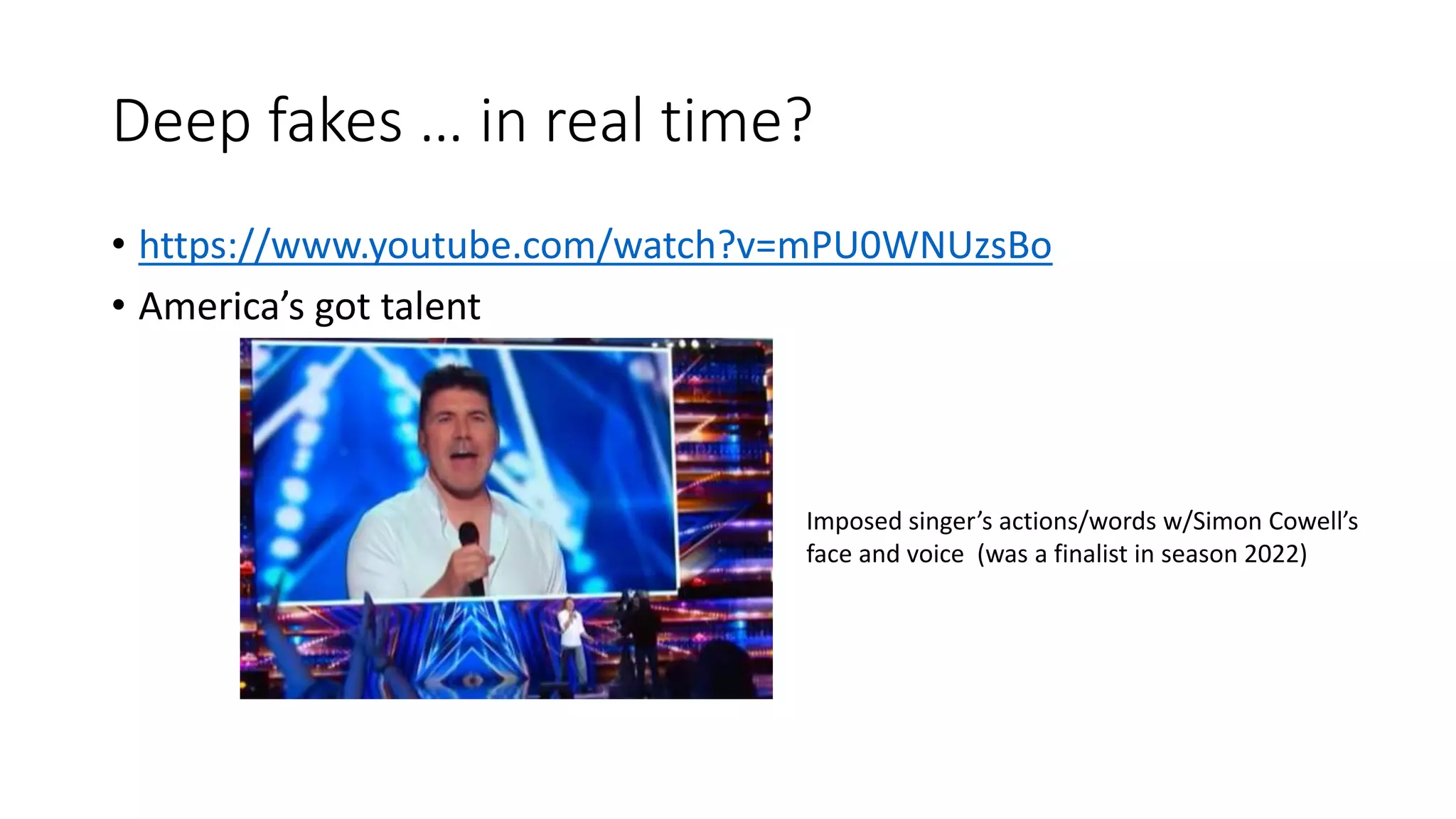 Deep fakes … in real time?
• https://www.youtube.com/watch?v=mPU0WNUzsBo
• America’s got talent
Imposed singer’s actions/words w/Simon Cowell’s
face and voice (was a finalist in season 2022)
 
