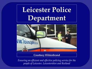 Leicester Police Department Ensuring an efficient and effective policing service for the people of Leicester, Leicestershire and Rutland Courtney Hildenbrand 