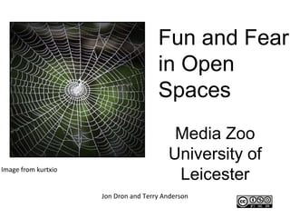 Fun and Fear
                                      in Open
                                      Spaces
                                          Media Zoo
                                         University of
Image from kurtxio
                                          Leicester
                     Jon Dron and Terry Anderson
 