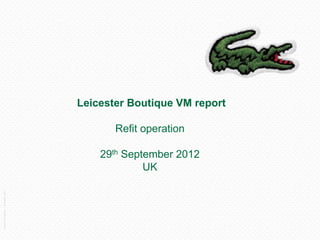 Leicester Boutique VM report

                                            Refit operation

                                         29th September 2012
                                                  UK
Lacoste Convention – December 2011
 