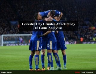 Leicester City Counter Attack Study
(5 Game Analysis)
Samira Kumar Inspire Coach Education
 