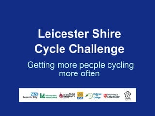 Leicester Shire
 Cycle Challenge
Getting more people cycling
        more often
 