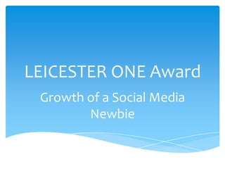 LEICESTER ONE Award
Growth of a Social Media
Newbie
 
