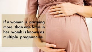 If a woman is carrying
more than one fetus in
her womb is known as
multiple pregnancies.
 