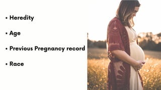 Heredity
Age
Previous Pregnancy record
Race
 