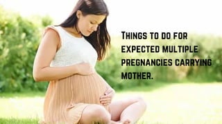 Things to do for
expected multiple
pregnancies carrying
mother.
 
