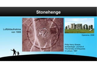 Stonehenge


Luftbildaufnahme
         von 1906
                                                      Operarius, 2008




                                 Philip Henry Sharpe,
                                 Archaeologia - journal of
                                 The Society of Antiquaries
                                 in London, 1907
 