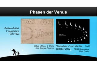 Phasen der Venus


Galileo Galilei,
 Il saggiatore,
     Rom 1623




                    Istituto e Museo di Storia   “Abendstern” von Mai bis NASA
                      della Scienza, Florence
                                                 Oktober 2002    TBGS Observatory,
                                                                       Chris Proctor
 
