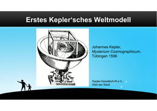 Erstes Kepler‘sches Weltmodell


                  Johannes Kepler,
                  Mysterium Cosmographicum,
                  Tübingen 1596




                  Kepler-Gesellschaft e.V.,
                  Weil der Stadt
 