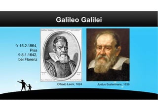 Galileo Galilei


 15.2.1564,
        Pisa
  8.1.1642,
 bei Florenz




               Ottavio Leoni, 1624   Justus Sustermans, 1636
 