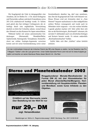 In der Kritik
                                                                                                              39
   Die Kugelgestalt der Erde ist demgegenüber eine         Gezeitentheorie daneben lag, darf man annehmen,
Annahme, die im fünften Jh. v. Chr. durch Pythagoras       dass ihm die Kugelgestalt der Erde wohl bekannt war.
und Parmenides aufkam und durch Eratosthenes (etwa         Dieses Wissen wird seit Aristoteles (dort in „Vom
285–210) eindrucksvoll bestätigt wurde. Er lieferte        Himmel“ bequem nachzulesen) in allen maßgeblichen
auch gleich den fast richtigen Umfangswert, der al-        antiken Werken vorausgesetzt und wurde auch im
lerdings durch eine unglückliche Verwechslung              Mittelalter nicht vergessen – wie eine weitere beliebte
deutlich zu klein bei Columbus ankam, worauf dieser        Legende glauben machen will. Sehr schön lässt sich
den Abstand von den Kanaren bis Japan unterschätzte.       dies an der Reichsinsignie „Reichsapfel“ erkennen, die
   Während Galilei mit seinen astronomischen Ent-          seit dem 9. Jahrhundert auch von christlichen Königen
deckungen         (Sternanzahl,     Mondoberfläche,        und Kaisern benutzt wurde. Er müsste andernfalls
Jupitermonde, Saturngestalt, Venusphasen, Sonnenfle-       „Reichspfannenkuchen“ heißen.
cken) nur schöne Analogie-Argumente vorweisen                 Galilei hätte sich über „Galileo“ sicher köstlich
konnte und mit seiner Kometendeutung sowie seiner          amüsiert.


 Um den multimedialen Anspruch der kritischen Rubrik des RB unter Beweis zu stellen, hat die Redaktion das Pro
 7-Magazin "Galileo" unter die Lupe genommen. Unser Galilei-Spezialist Pierre Leich hat sich für diese Aufgabe ge-
 opfert und brachte von seiner Abenteuer-Reise diesen Bericht mit. -Die Red.




                                                     Titel
   Sterne und Planetenkalender 2002
                  von Name

                                                 Ringgebundener Monats-Wandkalender im
                                                 Format DIN A3 mit drei Himmelskarten für
                           henk!                 jeden Monat (Abends/Nachts/Morgens). Hori-
                     tsgesc
               ihnach                            zontdarstellung mit Hauptsternbilder, Planeten
         als We
   Ideal                                         und Mondlauf, sowie kurze Infotexte zu den
                                                 Objekten.



        Erhältlich auf der Sternwarte, sowie
        über Bestellung bei der NAA für nur


       nur 29,– DM
                 zzgl. Versandkosten

            Bestellungen an: NAA e.V., Regiomontanusweg1, 90491 Nürnberg, Fax: (09 11) 9 59 35 40



Regiomontanusbote 4/2001 · 14. Jahrgang
 