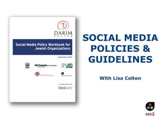 SOCIAL MEDIA 
POLICIES & 
GUIDELINES 
With Lisa Colton 
 