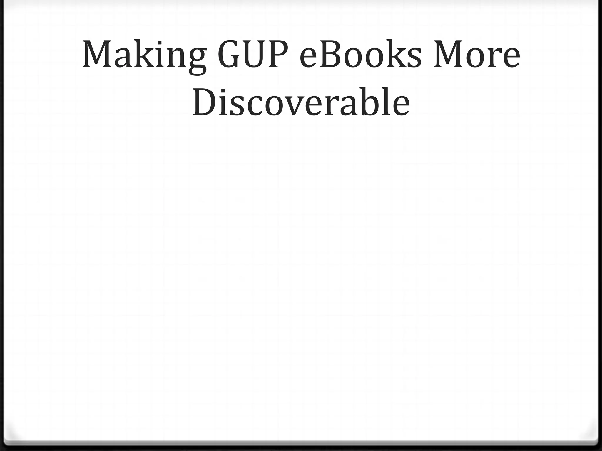 Making GUP eBooks More
     Discoverable
 