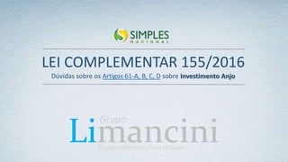 Limancini
Grupo
Empreendedores/Investidores
LEI COMPLEMENTAR 155/2016
Dúvidas sobre os Artigos 61-A, B, C, D sobre Investimento Anjo
 