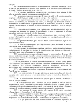 30
serviços;
IV - os estabelecimentos bancários e demais entidades financeiras, em relação a todos
os serviços que contratarem, a qualquer título, inclusive os de cobrança de qualquer natureza,
de guarda e vigilância e de conservação e limpeza;
V – as empresas imobiliárias, incorporadoras e construtoras, pelo imposto devido
sobre as comissões pagas às empresas corretoras de imóveis;
VI – as empresas que explorem serviços de planos de saúde ou de assistência médica,
hospitalar e odontológica, em relação a todos os serviços a elas prestados;
VII - as empresas que explorem serviços médicos, hospitalares e odontológicos, as
clínicas, os sanatórios, os laboratórios de análise, de patologia, de eletricidade médica e
assemelhados, os ambulatórios, os pronto-socorros, os manicômios, as casas de saúde, de
repouso e de recuperação, os asilos e as clínicas veterinárias, em relação a todos os serviços
tomados;
VIII - as empresas seguradoras e de capitalização, pelo imposto devido sobre as
comissões das corretoras de seguros, de capitalização e sobre o pagamento às oficinas
mecânicas, relativo ao conserto de veículos sinistrados;
IX - as empresas e entidades que explorem loterias e outros jogos permitidos, inclusive
apostas, pelo imposto devido sobre as comissões pagas aos seus agentes, revendedores ou
concessionários;
X - as operadoras turísticas, pelo imposto devido sobre as comissões pagas a seus
agentes intermediários;
XI - as agências de propaganda, pelo imposto devido pelos prestadores de serviços
classificados como produção externa;
XII - as empresas proprietárias de aparelhos, máquinas e equipamentos instalados em
estabelecimentos de terceiros sob contrato de co-exploração, pelo imposto devido sobre a
parcela de receita bruta auferida pelo co-explorador;
XIII- os construtores, os empreiteiros principais e os administradores de obras, pelo
imposto relativo aos serviços prestados por subempreiteiros ou fornecedores de mão-de-obra,
inclusive de subcontratos, ainda que o pagamento dos serviços seja feito diretamente pelo dono
da obra ou contratante;
XIV- os proprietários, os titulares de direito sobre imóveis ou todo aquele, pessoa
física ou jurídica, que contratar, sem se encontrar o prestador inscrito no Município, serviços
de construção civil, reforma, reconstrução, reparação, manutenção, acréscimos ou
assemelhados, sobre o imposto devido pelas respectivas prestações de serviços;
XV – todo tomador que realizar o pagamento do serviço sem a correspondente nota
fiscal de serviços prestados;
XVI – as concessionárias de serviços públicos de telecomunicações, pelo imposto
incidente sobre a cota repassada às empresas administradoras ou promotoras de apostas ou
sorteios;
XVII – os estabelecimentos de ensino de qualquer grau ou natureza, em relação a
todos os serviços tomados;
XVIII – as empresas de rádio e televisão, em relação a todos os serviços tomados
inclusive os de guarda e vigilância, conservação e limpeza de imóveis, locação e leasing de
equipamentos não configurados como bem móvel, fornecimento de cast de artistas e figurantes
e serviços de locação de transporte rodoviário de pessoas, materiais e equipamentos;
XIX – as empresas de reparos navais pelo imposto devido pelos respectivos
subempreiteiros ou fornecedores de mão-de-obra;
XX – os titulares de imóveis ou estabelecimentos, seja pessoa física ou jurídica, onde
se instalarem máquinas, aparelhos e equipamentos, pelo imposto devido pelos respetivos
proprietários não estabelecido no Município, e relativo ao uso ou exploração desses bens;
XXI – os que permitirem em seus estabelecimentos ou domicílios exploração de
 