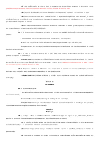 § 2º -
§ 3º -
§ 4º -
§ 5º -
Art. 13 -
I -
II -
III -
Art. 14 -
Parágrafo único -
Art. 15 -
Parágrafo único -
Art. 16 -
I -
II -
Parágrafo único -
Art. 17 -
§ 1º -
§ 2º -
§ 3º -
Não ficarão sujeitos a limite de idade os ocupantes de cargos públicos estaduais de provimento efetivo.
(Parágrafo vetado pelo Governador do Estado e mantido pela Assembléia Legislativa no DOE de 08 de abril de 1994)
As provas deverão aferir, com caráter eliminatório, os conhecimentos específicos para o exercício do cargo.
Serão considerados como títulos somente os cursos ou atividades desempenhadas pelos candidatos, se tiverem
relação direta com as atribuições do cargo pleiteado, sendo que os pontos a eles correspondentes não poderão somar mais de vinte e cinco
por cento do total dos pontos do concurso.
Os componentes da banca examinadora deverão ter qualificação, no mínimo, igual à exigida dos candidatos, e
sua composição deverá ser publicada no Diário Oficial do Estado.
O desempate entre candidatos aprovados no concurso em igualdade de condições, obedecerá aos seguintes
critérios:
maior nota nas provas de caráter eliminatório, considerando o peso respectivo;
maior nota nas provas de caráter classificatório, se houver, prevalecendo a que tiver maior peso;
sorteio público, que será divulgado através de edital publicado na imprensa, com antecedência mínima de 3 (três)
dias úteis da sua realização.
O prazo de validade do concurso será de até 2 (dois) anos, podendo ser prorrogado, uma única vez, por igual
período, no interesse da Administração.
Enquanto houver candidatos aprovados em concurso público com prazo de validade não expirado,
em condições de serem nomeados, não será aberto novo concurso para o mesmo cargo. (Parágrafo vetado pelo Governador do Estado e mantido
pela Assembléia Legislativa no DOE de 08 de abril de 1994)
Às pessoas portadoras de deficiência é assegurado o direito de concorrer nos concursos públicos para provimento
de cargos, cujas atribuições sejam compatíveis com a deficiência de que são portadoras.
A lei reservará percentual de cargos e definirá critérios de admissão das pessoas nas condições
deste artigo.
Capítulo III
Da Nomeação
A nomeação far-se-á:
em caráter efetivo, quando se tratar de candidato aprovado em concurso público para provimento de cargo efetivo
de carreira ou isolado;
em comissão, quando se tratar de cargo de confiança de livre exoneração.
A nomeação em caráter efetivo obedecerá rigorosamente à ordem de classificação dos aprovados,
ressalvada a hipótese de opção do candidato por última chamada.
Capítulo IV
Da Lotação
Lotação é a força de trabalho qualitativa e quantitativa de cargos nos órgãos em que, efetivamente, devam ter
exercício os servidores, observados os limites fixados para cada repartição ou unidade de trabalho.
A indicação do órgão, sempre que possível, observará a relação entre as atribuições do cargo, as atividades
específicas da repartição e as características individuais apresentadas pelo servidor.
Tanto a lotação como a relotação poderão ser efetivadas a pedido ou "ex officio", atendendo ao interesse da
Administração.
Nos casos de nomeação para cargos em comissão ou designação para funções gratificadas, a lotação será
 