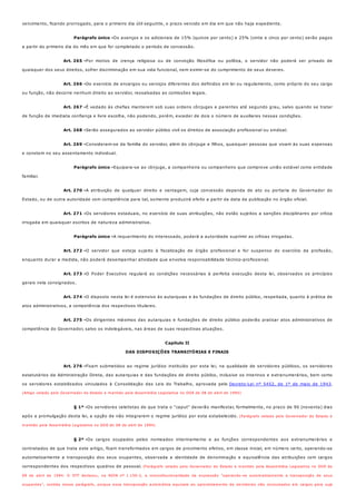 Parágrafo único -
Art. 265 -
Art. 266 -
Art. 267 -
Art. 268 -
Art. 269 -
Parágrafo único -
Art. 270 -
Art. 271 -
Parágrafo único -
Art. 272 -
Art. 273 -
Art. 274 -
Art. 275 -
Art. 276 -
§ 1º -
§ 2º -
vencimento, ficando prorrogado, para o primeiro dia útil seguinte, o prazo vencido em dia em que não haja expediente.
Os avanços e os adicionais de 15% (quinze por cento) e 25% (vinte e cinco por cento) serão pagos
a partir do primeiro dia do mês em que for completado o período de concessão.
Por motivo de crença religiosa ou de convicção filosófica ou política, o servidor não poderá ser privado de
quaisquer dos seus direitos, sofrer discriminação em sua vida funcional, nem eximir-se do cumprimento de seus deveres.
Do exercício de encargos ou serviços diferentes dos definidos em lei ou regulamento, como próprio do seu cargo
ou função, não decorre nenhum direito ao servidor, ressalvadas as comissões legais.
É vedado às chefias manterem sob suas ordens cônjuges e parentes até segundo grau, salvo quando se tratar
de função de imediata confiança e livre escolha, não podendo, porém, exceder de dois o número de auxiliares nessas condições.
Serão assegurados ao servidor público civil os direitos de associação profissional ou sindical.
Consideram-se da família do servidor, além do cônjuge e filhos, quaisquer pessoas que vivam às suas expensas
e constem no seu assentamento individual.
Equipara-se ao cônjuge, a companheira ou companheiro que comprove união estável como entidade
familiar.
A atribuição de qualquer direito e vantagem, cuja concessão dependa de ato ou portaria do Governador do
Estado, ou de outra autoridade com competência para tal, somente produzirá efeito a partir da data da publicação no órgão oficial.
Os servidores estaduais, no exercício de suas atribuições, não estão sujeitos a sanções disciplinares por crítica
irrogada em quaisquer escritos de natureza administrativa.
A requerimento do interessado, poderá a autoridade suprimir as críticas irrogadas.
O servidor que esteja sujeito à fiscalização de órgão profissional e for suspenso do exercício da profissão,
enquanto durar a medida, não poderá desempenhar atividade que envolva responsabilidade técnico-profissional.
O Poder Executivo regulará as condições necessárias à perfeita execução desta lei, observados os princípios
gerais nela consignados.
O disposto nesta lei é extensivo às autarquias e às fundações de direito público, respeitada, quanto à prática de
atos administrativos, a competência dos respectivos titulares.
Os dirigentes máximos das autarquias e fundações de direito público poderão praticar atos administrativos de
competência do Governador, salvo os indelegáveis, nas áreas de suas respectivas atuações.
Capítulo II
DAS DISPOSIÇÕES TRANSITÓRIAS E FINAIS
Ficam submetidos ao regime jurídico instituído por esta lei, na qualidade de servidores públicos, os servidores
estatutários da Administração Direta, das autarquias e das fundações de direito público, inclusive os interinos e extranumerários, bem como
os servidores estabilizados vinculados à Consolidação das Leis do Trabalho, aprovada pelo Decreto-Lei nº 5452, de 1º de maio de 1943.
(Artigo vetado pelo Governador do Estado e mantido pela Assembléia Legislativa no DOE de 08 de abril de 1994)
Os servidores celetistas de que trata o "caput" deverão manifestar, formalmente, no prazo de 90 (noventa) dias
após a promulgação desta lei, a opção de não integrarem o regime jurídico por esta estabelecido. (Parágrafo vetado pelo Governador do Estado e
mantido pela Assembléia Legislativa no DOE de 08 de abril de 1994)
Os cargos ocupados pelos nomeados interinamente e as funções correspondentes aos extranumerários e
contratados de que trata este artigo, ficam transformados em cargos de provimento efetivo, em classe inicial, em número certo, operando-se
automaticamente a transposição dos seus ocupantes, observada a identidade de denominação e equivalência das atribuições com cargos
correspondentes dos respectivos quadros de pessoal. (Parágrafo vetado pelo Governador do Estado e mantido pela Assembléia Legislativa no DOE de
08 de abril de 1994. O STF declarou, na ADIN nº 1.150-2, a inconstitucionalidade da expressão "operando-se automaticamente a transposição de seus
ocupantes", contida nesse parágrafo, porque essa transposição automática equivale ao aproveitamento de servidores não concursados em cargos para cuja
 