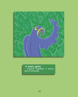 A arara grita:
- Urgente! Espalhem a notícia
para a bicharada.




             10
 