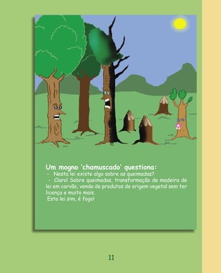 Um mogno ‘chamuscado‛ questiona:
 - Nesta lei existe algo sobre as queimadas?
  - Claro! Sobre queimadas, transformação de madeira de
lei em carvão, venda de produtos de origem vegetal sem ter
licença e muito mais.
 Esta lei sim, é fogo!




                         11
 