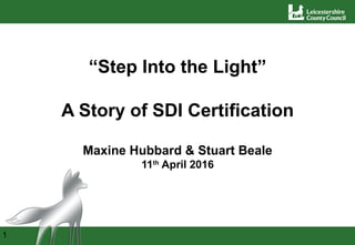 1
“Step Into the Light”
A Story of SDI Certification
Maxine Hubbard & Stuart Beale
11th
April 2016
 