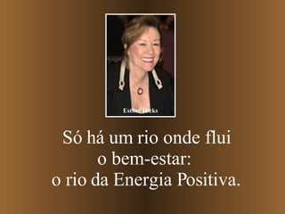 Só há um rio onde flui o bem-estar:  o rio da Energia Positiva. Esther Hicks 