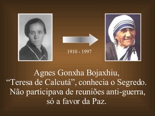 Agnes Gonxha Bojaxhiu,  “ Teresa de Calcutá”, conhecia o Segredo.  Não participava de reuniões anti-guerra, só a favor da Paz.  1910 - 1997 