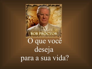 O que você deseja  para a sua vida? 