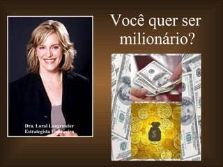 Dra. Loral Langemeier Estrategista Financeira Você quer ser  milionário? 