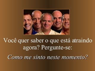 Você quer saber o que está atraindo agora? Pergunte-se: Como me sinto neste momento? 