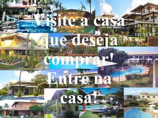 Visite a casa que deseja comprar! Entre na casa! 