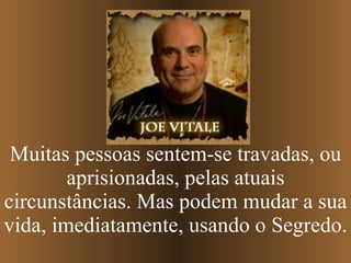 Muitas pessoas sentem-se travadas, ou aprisionadas, pelas atuais circunstâncias. Mas podem mudar a sua vida, imediatamente, usando o Segredo. 