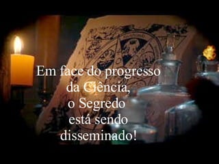 Em face do progresso da Ciência, o Segredo  está sendo disseminado! 