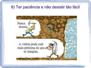 8) Ter paciência e não desistir tão fácil
 