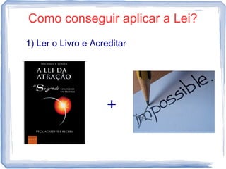 Como conseguir aplicar a Lei?
1) Ler o Livro e Acreditar
+
 