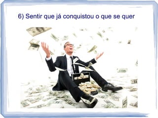 6) Sentir que já conquistou o que se quer
 