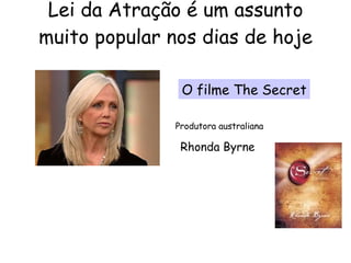 Lei da Atração é um assunto muito popular nos dias de hoje O filme The Secret Rhonda Byrne Produtora australiana 