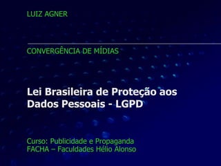 Lei Brasileira de Proteção aos
Dados Pessoais - LGPD
Curso: Publicidade e Propaganda
FACHA – Faculdades Hélio Alonso
LUIZ ...