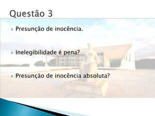  Presunção de inocência.
 Inelegibilidade é pena?
 Presunção de inocência absoluta?
 