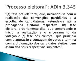 “(a) fase pré-eleitoral, que, iniciando-se com a
realização das convenções partidárias e a
escolha de candidaturas, estende-se até a
propaganda eleitoral respectiva; (b) fase
eleitoral propriamente dita, que compreende o
início, a realização e o encerramento da
votação e (c) fase pós-eleitoral, que principia
com a apuração e contagem de votos e termina
com a diplomação dos candidatos eleitos, bem
assim dos seus respectivos suplentes”.
 