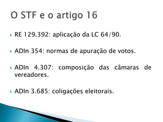  RE 129.392: aplicação da LC 64/90.
 ADIn 354: normas de apuração de votos.
 ADIn 4.307: composição das câmaras de
vereadores.
 ADIn 3.685: coligações eleitorais.
 